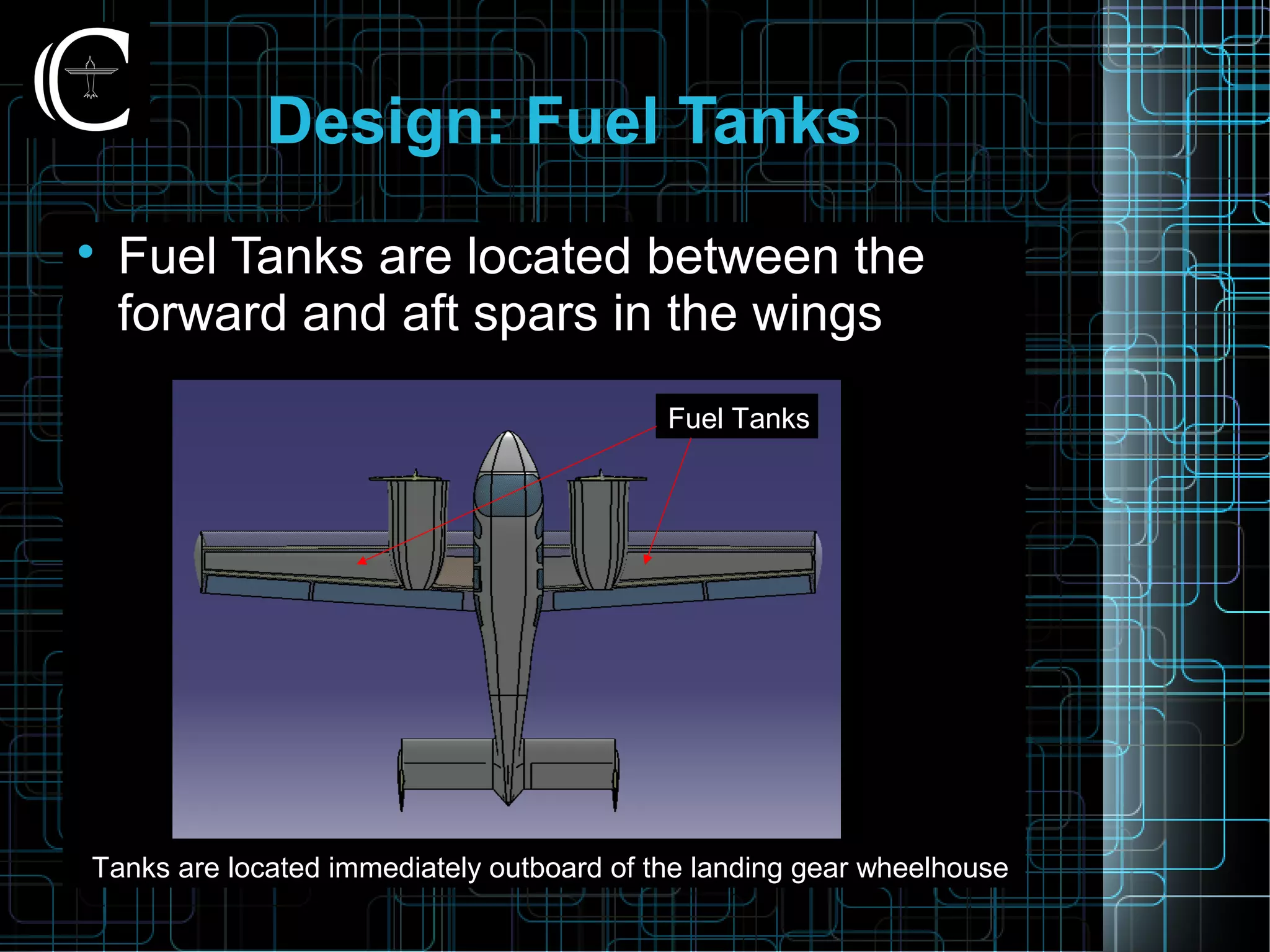 Design: Fuel Tanks

Fuel Tanks are located between the
forward and aft spars in the wings
Fuel Tanks
Tanks are located immediately outboard of the landing gear wheelhouse
 