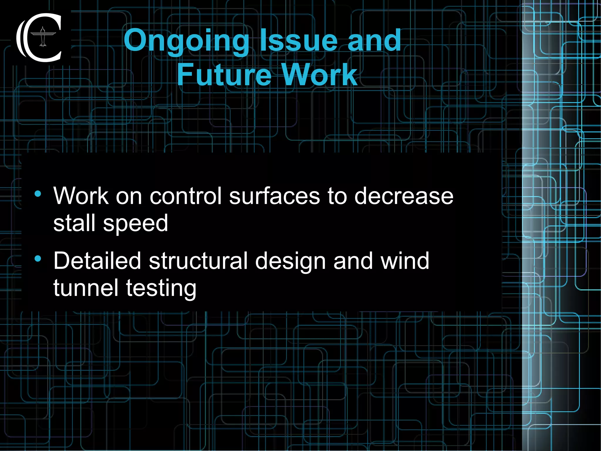 Ongoing Issue and
Future Work

Work on control surfaces to decrease
stall speed

Detailed structural design and wind
tunnel testing
 