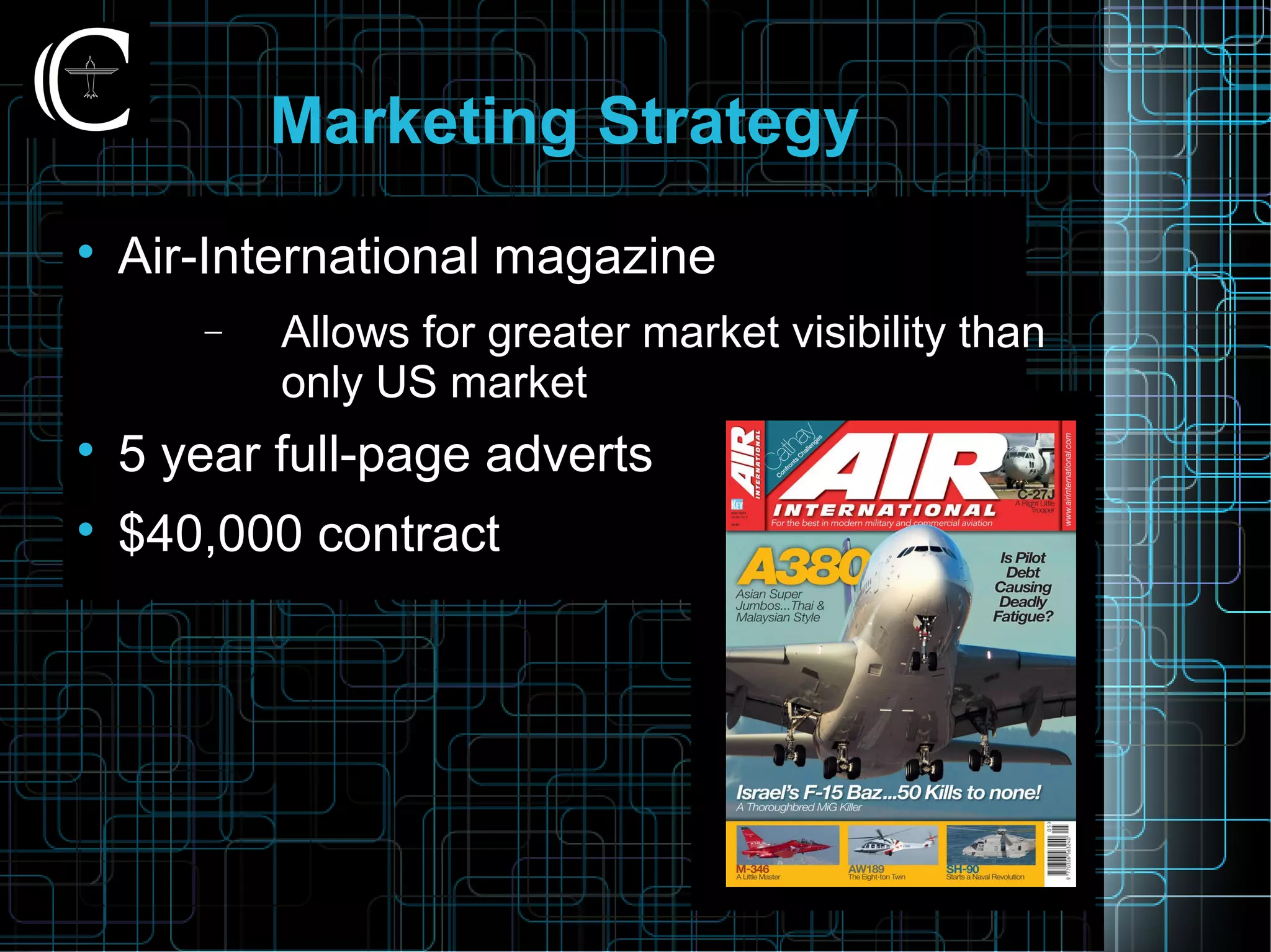 Marketing Strategy

Air-International magazine
− Allows for greater market visibility than
only US market

5 year full-page adverts

$40,000 contract
 