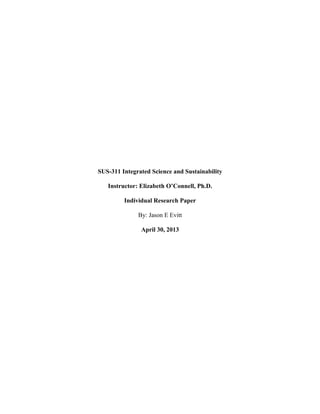 SUS-311 Integrated Science and Sustainability
Instructor: Elizabeth O’Connell, Ph.D.
Individual Research Paper
By: Jason E Evitt
April 30, 2013
 