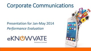 Corporate Communications
Presentation for Jan-May 2014
Performance Evaluation
 