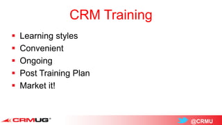 @CRMU
CRM Training
 Learning styles
 Convenient
 Ongoing
 Post Training Plan
 Market it!
 