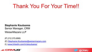 @CRMU
Thank You For Your Time!!
Stephanie Koutsares
Senior Manager, CRM
WeiserMazars LLP
(P) 212.375.6885
(E) Stephanie.Koutsares@weisermazars.com
(L) www.linkedin.com/in/skoutsares/
 