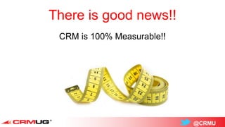 @CRMU
There is good news!!
CRM is 100% Measurable!!
 