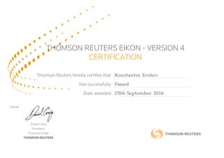 THOMSON REUTERS EIKON - VERSION 4
CERTIFICATION
Thomson Reuters hereby certifies that Konstantin Ershov
Has successfully Passed
Date awarded 29th September 2016
Signed
David Craig
President,
Financial & Risk
THOMSON REUTERS
 
