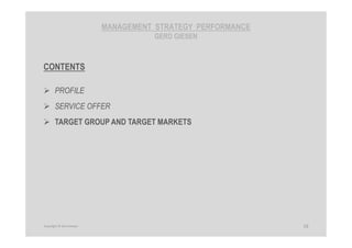 MANAGEMENT STRATEGY PERFORMANCE
GERD GIESEN
CONTENTS
PROFILE
SERVICE OFFER
TARGET GROUP AND TARGET MARKETS
19Copyright © Gerd Giesen
 