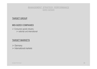 MANAGEMENT STRATEGY PERFORMANCE
GERD GIESEN
TARGET GROUP
MID-SIZED COMPANIES
Consumer goods industry
national und international
TARGET MARKETS
Germany
International markets
20Copyright © Gerd Giesen
 