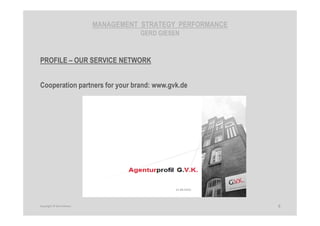 MANAGEMENT STRATEGY PERFORMANCE
GERD GIESEN
PROFILE – OUR SERVICE NETWORK
Cooperation partners for your brand: www.gvk.de
9Copyright © Gerd Giesen
 