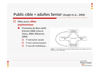 Public cible = adultes Senior (Keogh et al., 2009)
 Mais aussi, effets
  psychosociaux
    Promotion du Bien vieillir
  ...