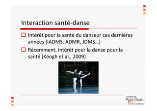 Interaction santé-danse
 Intérêt pour la santé du danseur ces dernières
  années (IADMS, ADMR, JDMS…)
 Récemment, intérê...