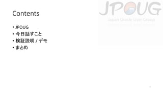 Contents
• JPOUG
• 今日話すこと
• 検証説明 / デモ
• まとめ

2

 