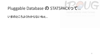 Pluggable Database の STATSPACKって…
いまのところよくわからないねぇ…

42

 