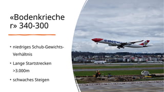 «Bodenkrieche
r» 340-300
• niedriges Schub-Gewichts-
Verhältnis
• Lange Startstrecken
>3.000m
• schwaches Steigen
 