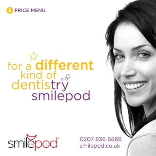 £ PRICE MENU




for a different
   kind of
 dentistry
   smilepod


               0207 836 6866
               smilepod.co.uk
 