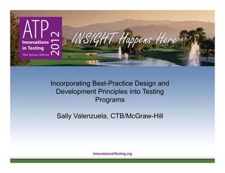 1
Incorporating Best-Practice Design and
Development Principles into Testing
Programs
Sally Valenzuela, CTB/McGraw-Hill
 