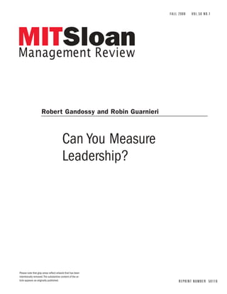 Can You Measure
Leadership?
FALL 2008 VOL.50 NO.1
REPRINT NUMBER 50116
Robert Gandossy and Robin Guarnieri
Please note that gray areas reflect artwork that has been
intentionally removed.The substantive content of the ar-
ticle appears as originally published.
 