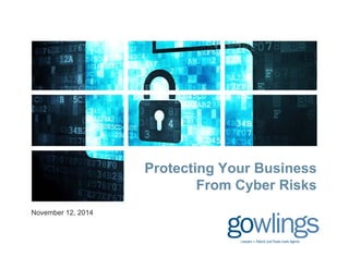 Protecting Your Business
From Cyber Risks
November 12, 2014
From Cyber Risks
 