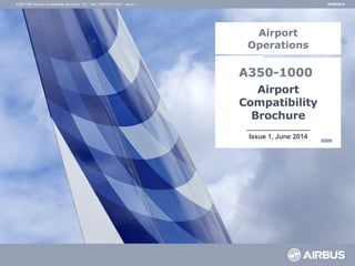 Airport
Compatibility
Brochure
_________________
Issue 1, June 2014
A350-1000
Airport
Operations
06/06/2014
A350-1000 Airport Compatibility Brochure - EIJ - Ref. V00PR1413357 - Issue 1
 
