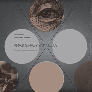 Juhani Pallasmaa

Ilustracje: Anna Zabdyrska




Krajobrazy zmysłów
Dotykanie świata przez architekturę
 