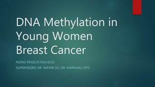 DNA Methylation in
Young Women
Breast Cancer
PEDRO PENZUTI PACHECO
SUPERVISORS: DR. WAYNE XU, DR. MARSHALL PITZ
 