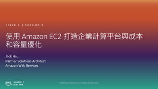 © 2020, Amazon Web Services, Inc. or its affiliates. All rights reserved.
使用 Amazon EC2 打造企業計算平台與成本
和容量優化
Jack Hsu
T r a c k 3 | S e s s i o n 5
Partner Solutions Architect
Amazon Web Services
 