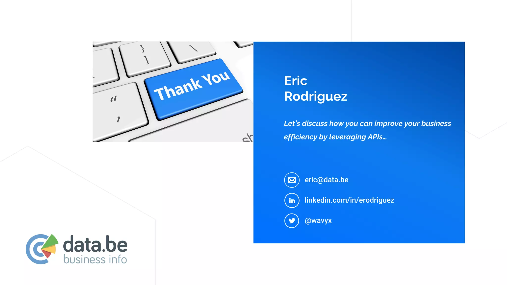 Eric
Rodriguez
Let’s discuss how you can improve your business
efficiency by leveraging APIs…
eric@data.be
linkedin.com/in/erodriguez
@wavyx
