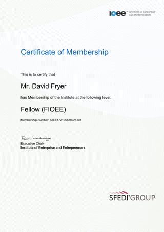 Certificate of Membership
This is to certify that
Mr. David Fryer
has Membership of the Institute at the following level:
Fellow (FIOEE)
Membership Number: IOEE172105488025101
Executive Chair
Institute of Enterprise and Entrepreneurs
 