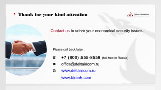  Thank for your kind attention
Contact us to solve your economical security issues.
+7 (800) 555-8559 (toll-free in Russia)
office@deltaincom.ru
www.deltaincom.ru
www.birank.com
Please call back later
 