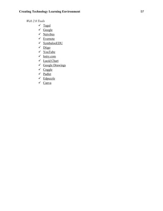 Creating Technology Learning Environment 57
Web 2.0 Tools
 Tagul
 Google
 Netvibes
 Evernote
 SymbalooEDU
 Diigo
 YouTube
 hstry.com
 Lucid Chart
 Google Drawings
 Coggle
 Padlet
 Edpuzzle
 Canva
 