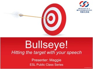 Bullseye!
Hitting the target with your speech
Presenter: Maggie
ESL Public Class Series
 