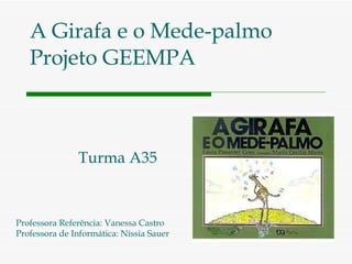 A Girafa e o Mede-palmo Projeto GEEMPA Turma A35 Professora Referência: Vanessa Castro Professora de Informática: Níssia Sauer 