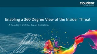 Enabling a 360 Degree View of the Insider Threat
A Paradigm Shift for Fraud Detection

1

©2014 Cloudera, Inc. All rights reserved.

 