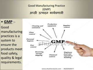 Good Manufacturing Practice
(GMP)
अच्छी उत्पादन कार्यप्रणाली
• GMP :-
Good
manufacturing
practices is a
system to
ensure the
products meet
food safety,
quality & legal
requirements.
 