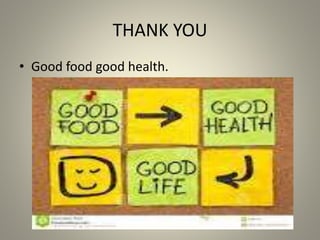 THANK YOU
• Good food good health.
 