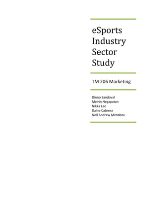 eSports
Industry
Sector
Study
TM 206 Marketing
Dinno Sandoval
Meirin Negapatan
Nikka Lao
Daine Cabrera
Neil Andrew Mendoza
 