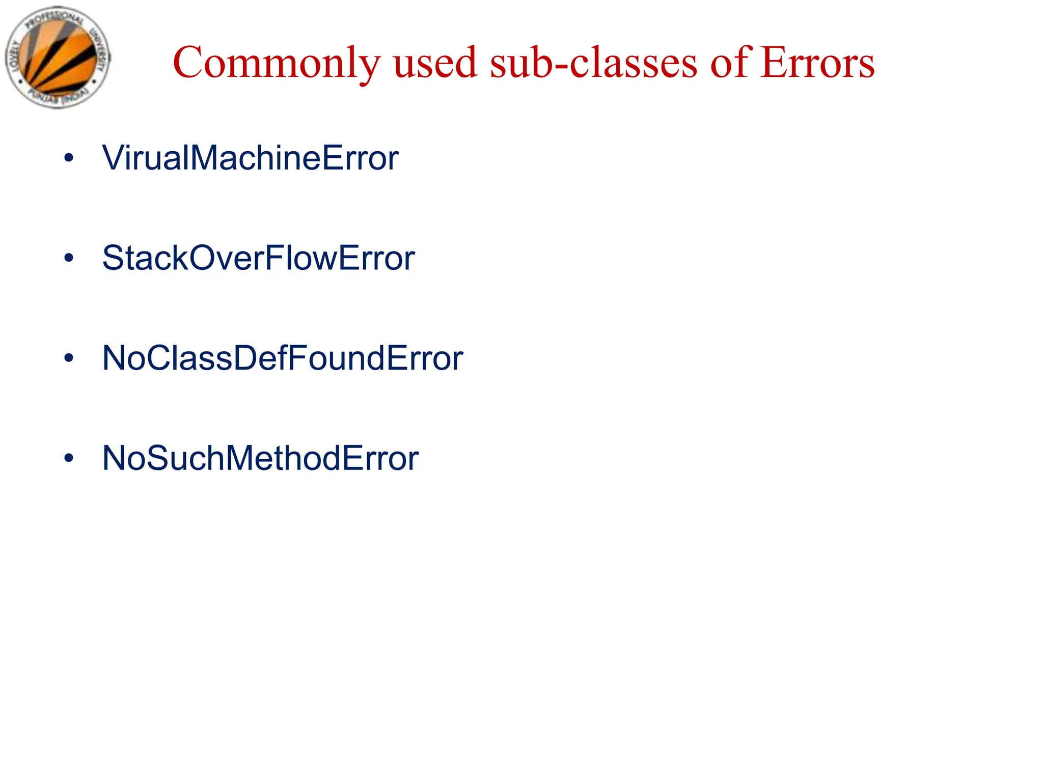 Commonly used sub-classes of Errors
• VirualMachineError
• StackOverFlowError
• NoClassDefFoundError
• NoSuchMethodError
 