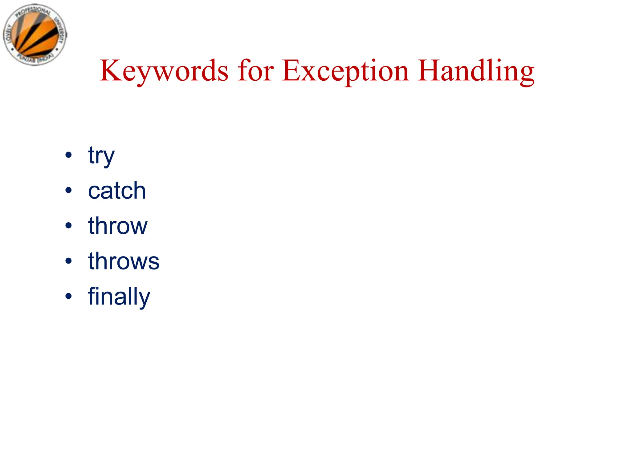Keywords for Exception Handling
• try
• catch
• throw
• throws
• finally
 