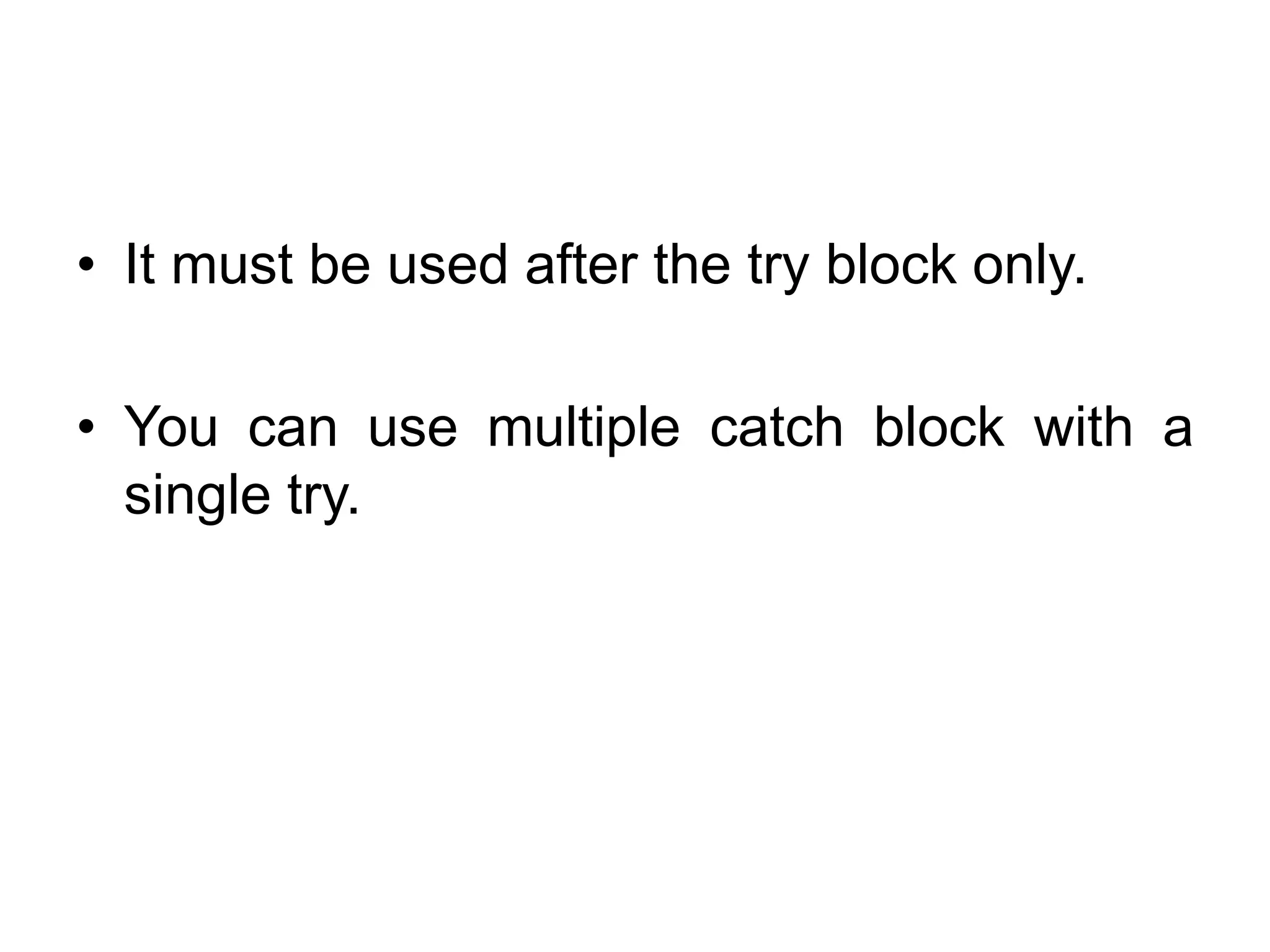 • It must be used after the try block only.
• You can use multiple catch block with a
single try.
 