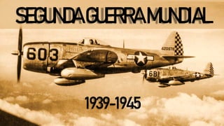 SEGUNDAGUERRAMUNDIAL
1939-1945
 