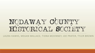 Nodaway County
Historical Society
LAURA HAWKS, MEGAN WALLACE, TIONA MCKINNEY, JOE PRATER, TYLER BROWN
 