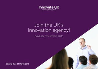 Join the UK’s
innovation agency!
Graduate recruitment 2015
Closing date 31 March 2015
 