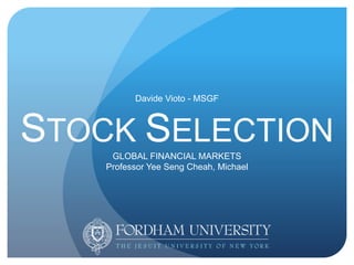 Davide Vioto - MSGF
STOCK SELECTION
GLOBAL FINANCIAL MARKETS
Professor Yee Seng Cheah, Michael
 