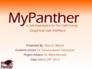 MyPanther
Presented By: Teon D. Moore
Academic Advisor: Dr. Somasundaram Vellumylum
Project Advisor: Dr. Brent Munsell
Date: March 20th 2013
A Safe Marketplace for The Claflin Family
Graphical User Interface
 