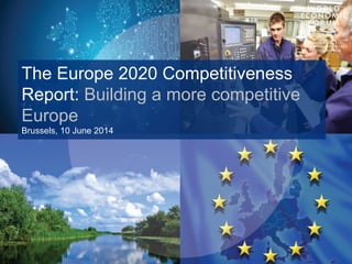 The Europe 2020 Competitiveness
Report: Building a more competitive
Europe
Brussels, 10 June 2014
 