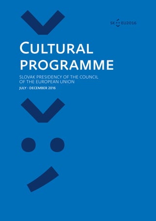 Cultural
programmeSLOVAK PRESIDENCY OF THE COUNCIL
OF THE EUROPEAN UNION
JULY - DECEMBER 2016
 