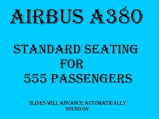 Airbus A380 Standard Seating for 555 Passengers Slides will advance automatically Sound on 
