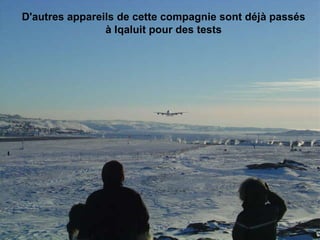 D'autres appareils de cette compagnie sont déjà passés  à Iqaluit pour des tests                                                                                                                                                                               