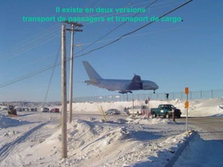 Il existe en deux versions :  transport de passagers et transport de cargo .                                                                                                                                                                               