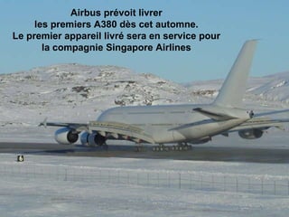 Airbus prévoit livrer  les premiers A380 dès cet automne.  Le premier appareil livré sera en service pour  la compagnie Singapore Airlines                                                                                                                                                                               