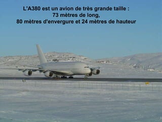 L'A380 est un avion de très grande taille :  73 mètres de long,  80 mètres d'envergure et 24 mètres de hauteur                                                                                                                                       